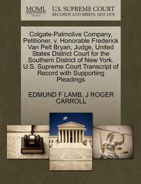 Cover image for Colgate-Palmolive Company, Petitioner, V. Honorable Frederick Van Pelt Bryan, Judge, United States District Court for the Southern District of New York. U.S. Supreme Court Transcript of Record with Supporting Pleadings