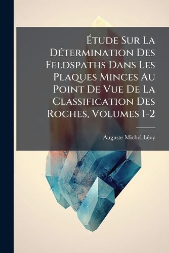 Cover image for Tude Sur La D Termination Des Feldspaths Dans Les Plaques Minces Au Point de Vue de La Classification Des Roches, Volumes 1-2