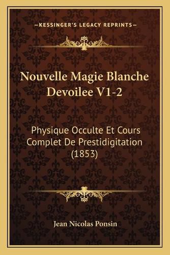 Nouvelle Magie Blanche Devoilee V1-2: Physique Occulte Et Cours Complet de Prestidigitation (1853)