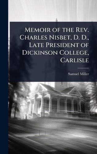 Cover image for Memoir of the Rev. Charles Nisbet, D. D., Late President of Dickinson College, Carlisle