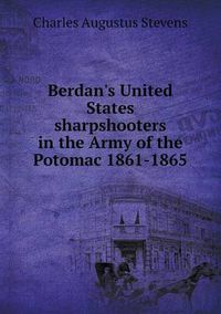 Cover image for Berdan's United States sharpshooters in the Army of the Potomac 1861-1865