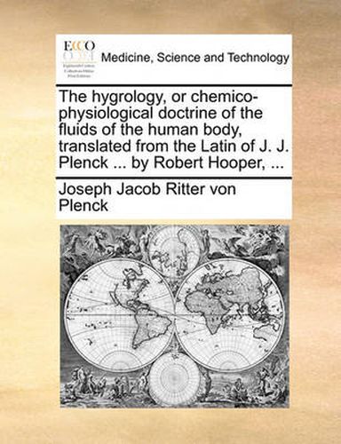 Cover image for The Hygrology, or Chemico-Physiological Doctrine of the Fluids of the Human Body, Translated from the Latin of J. J. Plenck ... by Robert Hooper, ...