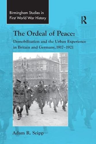 The Ordeal of Peace: Demobilization and the Urban Experience in Britain and Germany, 1917-1921