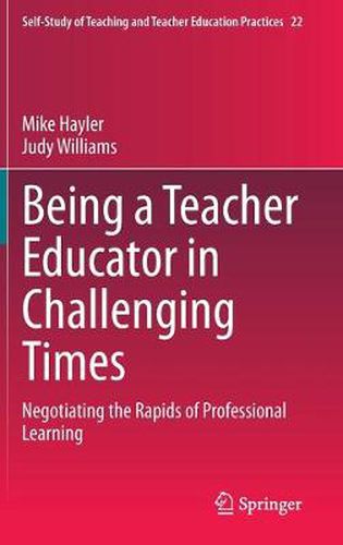 Being a Teacher Educator in Challenging Times: Negotiating the Rapids of Professional Learning