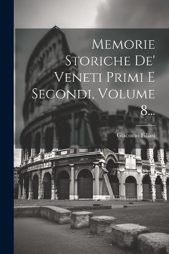 Cover image for Memorie Storiche De' Veneti Primi E Secondi, Volume 8...