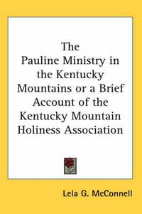 Cover image for The Pauline Ministry in the Kentucky Mountains or a Brief Account of the Kentucky Mountain Holiness Association