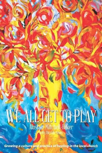 Cover image for We All Get to Play: Growing a culture and practice of healing in the local church