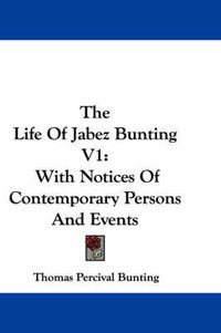 Cover image for The Life of Jabez Bunting V1: With Notices of Contemporary Persons and Events