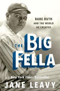 Cover image for The Big Fella: Babe Ruth and the World He Created