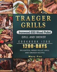 Cover image for Traeger Grills Ironwood 650 Wood Pellet Grill and Smoker Cookbook 1200: 1200 Days Delightful Wood Pellet Grill and Smoker Recipes