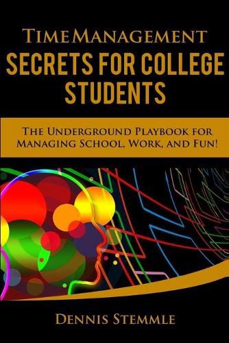 Cover image for Time Management Secrets for College Students: The Underground Playbook for Managing School, Work, and Fun