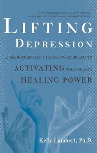 Cover image for Lifting Depression: A Neuroscientist's Hands-on Approach to Activating Your Brain's Healing Power