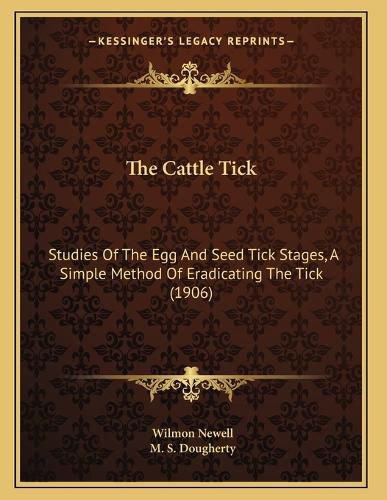 Cover image for The Cattle Tick: Studies of the Egg and Seed Tick Stages, a Simple Method of Eradicating the Tick (1906)