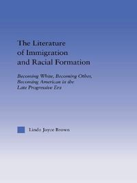 Cover image for The Literature of Immigration and Racial Formation: Becoming White, Becoming Other, Becoming American in the Late Progressive Era