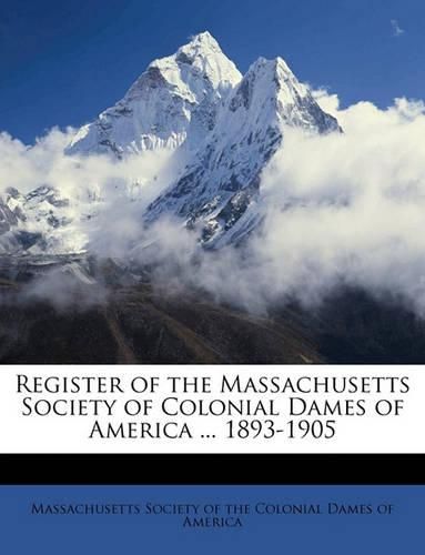 Register of the Massachusetts Society of Colonial Dames of America ... 1893-1905