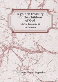 Cover image for A golden treasury for the children of God whose treasure is in Heaven