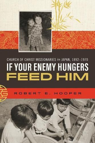 Cover image for If Your Enemy Hungers, Feed Him: Church of Christ Missionaries in Japan, 1892-1970