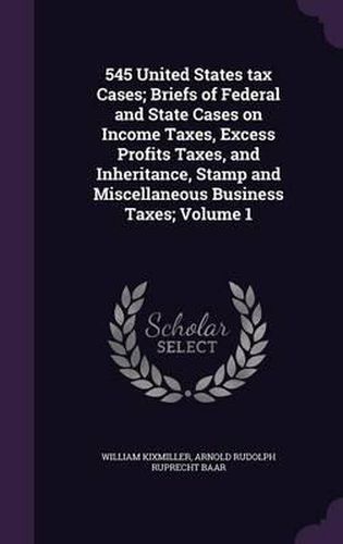 545 United States Tax Cases; Briefs of Federal and State Cases on Income Taxes, Excess Profits Taxes, and Inheritance, Stamp and Miscellaneous Business Taxes; Volume 1