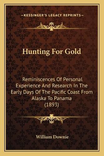 Cover image for Hunting for Gold: Reminiscences of Personal Experience and Research in the Early Days of the Pacific Coast from Alaska to Panama (1893)