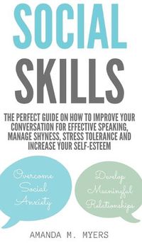 Cover image for Social Skills: The Perfect Guide on How to Improve Your Conversation for Effective Speaking, Manage Shyness, Stress Tolerance and Increase Your Self-Esteem