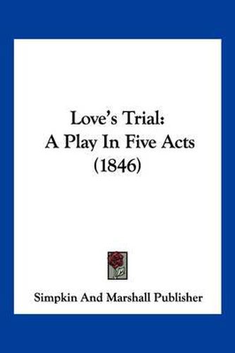 Cover image for Love's Trial: A Play in Five Acts (1846)