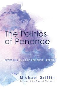 Cover image for The Politics of Penance: Proposing an Ethic for Social Repair