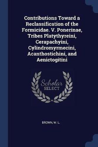 Cover image for Contributions Toward a Reclassification of the Formicidae. V. Ponerinae, Tribes Platythyreini, Cerapachyini, Cylindromyrmecini, Acanthostichini, and Aenictogitini