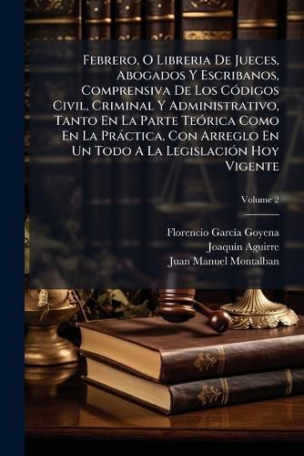 Cover image for Febrero, O Libreria de Jueces, Abogados y Escribanos, Comprensiva de Los C Digos Civil, Criminal y Administrativo, Tanto En La Parte Te Rica Como En La PR Ctica, Con Arreglo En Un Todo a la Legislaci N Hoy Vigente, Volume 2