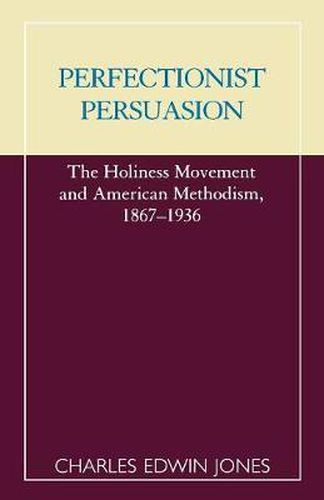 Perfectionist Persuasion: The Holiness Movement and American Methodism, 1867-1936