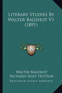 Cover image for Literary Studies by Walter Bagehot V1 (1891) Literary Studies by Walter Bagehot V1 (1891)