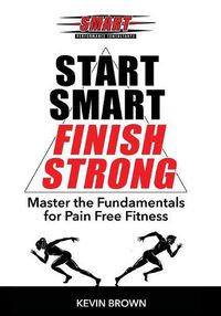 Cover image for Start Smart, Finish Strong!: Master the Fundamental for Pain Free Fitness