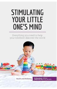 Cover image for Stimulating Your Little One's Mind: Everything you need to help your newborn discover the world