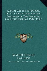 Cover image for Report on the Injurious Insects and Other Animals Observed in the Midland Counties During 1907 (1908)