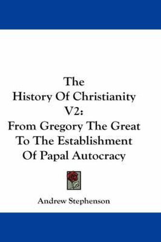 Cover image for The History of Christianity V2: From Gregory the Great to the Establishment of Papal Autocracy