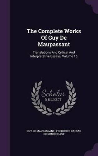 Cover image for The Complete Works of Guy de Maupassant: Translations and Critical and Interpretative Essays, Volume 15