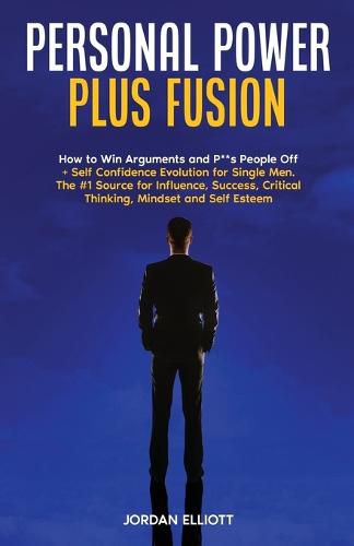 Cover image for Personal Power Plus Fusion. How to Win Arguments and P**s People Off + Self Confidence Evolution for Single Men. The #1 Source for Influence, Success, Critical Thinking, Mindset and Self Esteem.