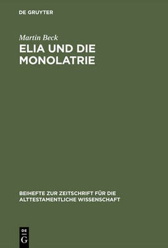 Elia Und Die Monolatrie: Ein Beitrag Zur Religionsgeschichtlichen Ruckfrage Nach Dem Vorschriftprophetischen Jahwe-Glauben