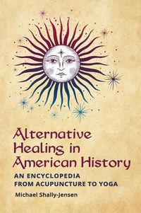 Cover image for Alternative Healing in American History: An Encyclopedia from Acupuncture to Yoga