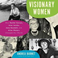 Cover image for Visionary Women: How Rachel Carson, Jane Jacobs, Jane Goodall, and Alice Waters Changed Our World