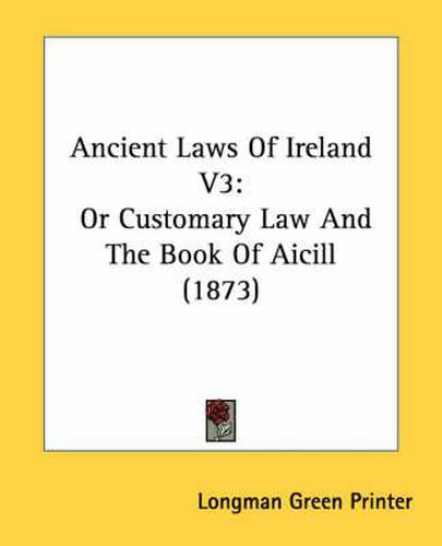 Cover image for Ancient Laws of Ireland V3: Or Customary Law and the Book of Aicill (1873)