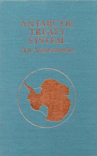 Cover image for Antarctic Treaty System: An Assessment: Proceedings of a Workshop Held at Beardmore South Field Camp, Antarctica, January 7-13, 1985