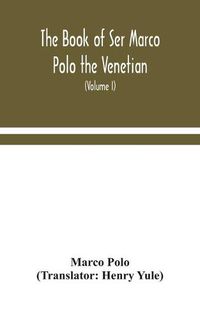 Cover image for The book of Ser Marco Polo the Venetian, concerning the kingdoms and marvels of the East (Volume I)