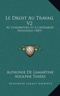 Cover image for Le Droit Au Travail V2: Au Luxembourg Et A L'Assemblee Nationale (1849)