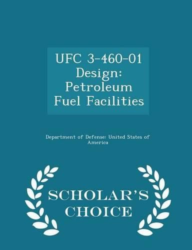 Ufc 3-460-01 Design: Petroleum Fuel Facilities - Scholar's Choice Edition