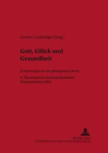 Cover image for Gott, Glueck Und Gesundheit: Erwartungen an Ein Gelungenes Leben- 6. Oekumenische Sommerakademie Kremsmuenster 2004