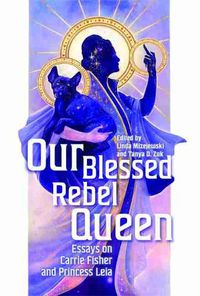 Cover image for Our Blessed Rebel Queen: Essays on Carrie Fisher and Princess Leia