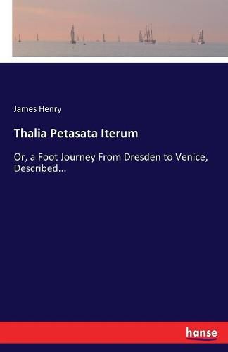 Cover image for Thalia Petasata Iterum: Or, a Foot Journey From Dresden to Venice, Described...