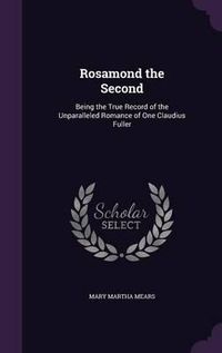 Cover image for Rosamond the Second: Being the True Record of the Unparalleled Romance of One Claudius Fuller