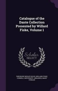 Cover image for Catalogue of the Dante Collection Presented by Willard Fiske, Volume 1