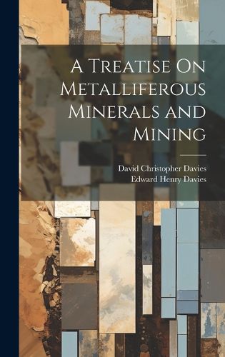 A Treatise On Metalliferous Minerals and Mining